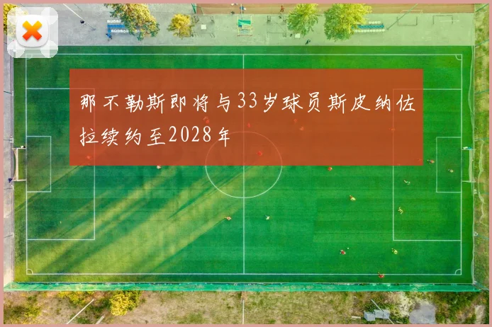 那不勒斯即将与33岁球员斯皮纳佐拉续约至2028年