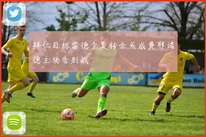 拜仁目标雷德今夏转会或成费耶诺德主场告别战