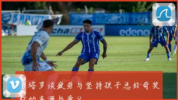 劳塔罗谈疲劳与坚持孩子总好奇奖杯的来源与意义