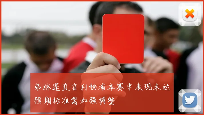 弗林蓬直言利物浦本赛季表现未达预期标准需加强调整